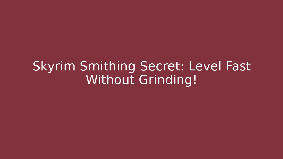 Skyrim Smithing Secret: Level Fast Without Grinding!