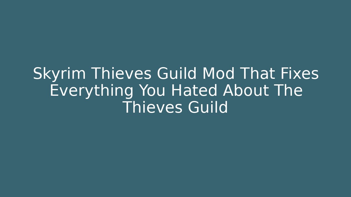 Skyrim Thieves Guild Mod That Fixes Everything You Hated About The Thieves Guild