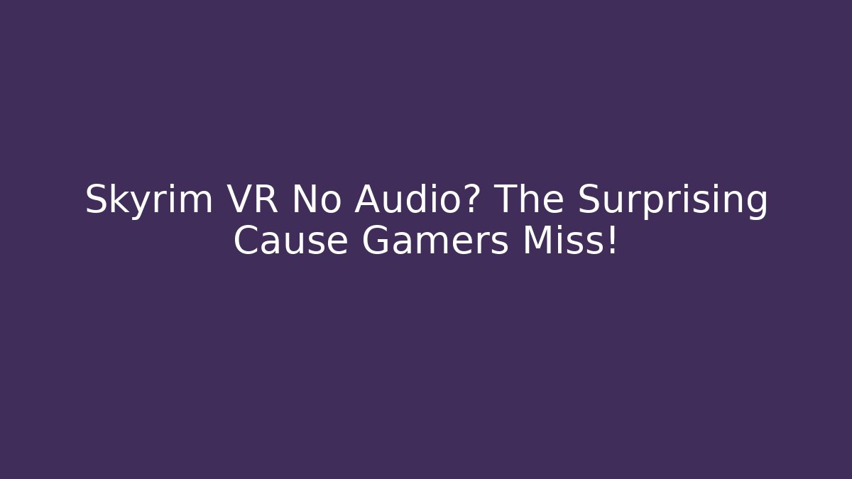 Skyrim VR No Audio? The Surprising Cause Gamers Miss!