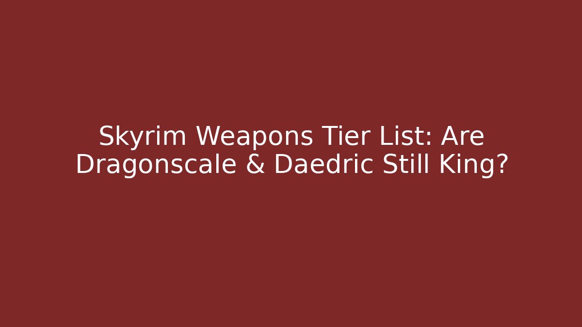 Skyrim Weapons Tier List: Are Dragonscale & Daedric Still King?