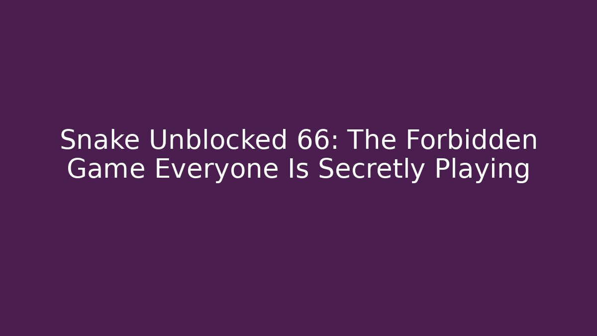 Snake Unblocked 66: The Forbidden Game Everyone Is Secretly Playing