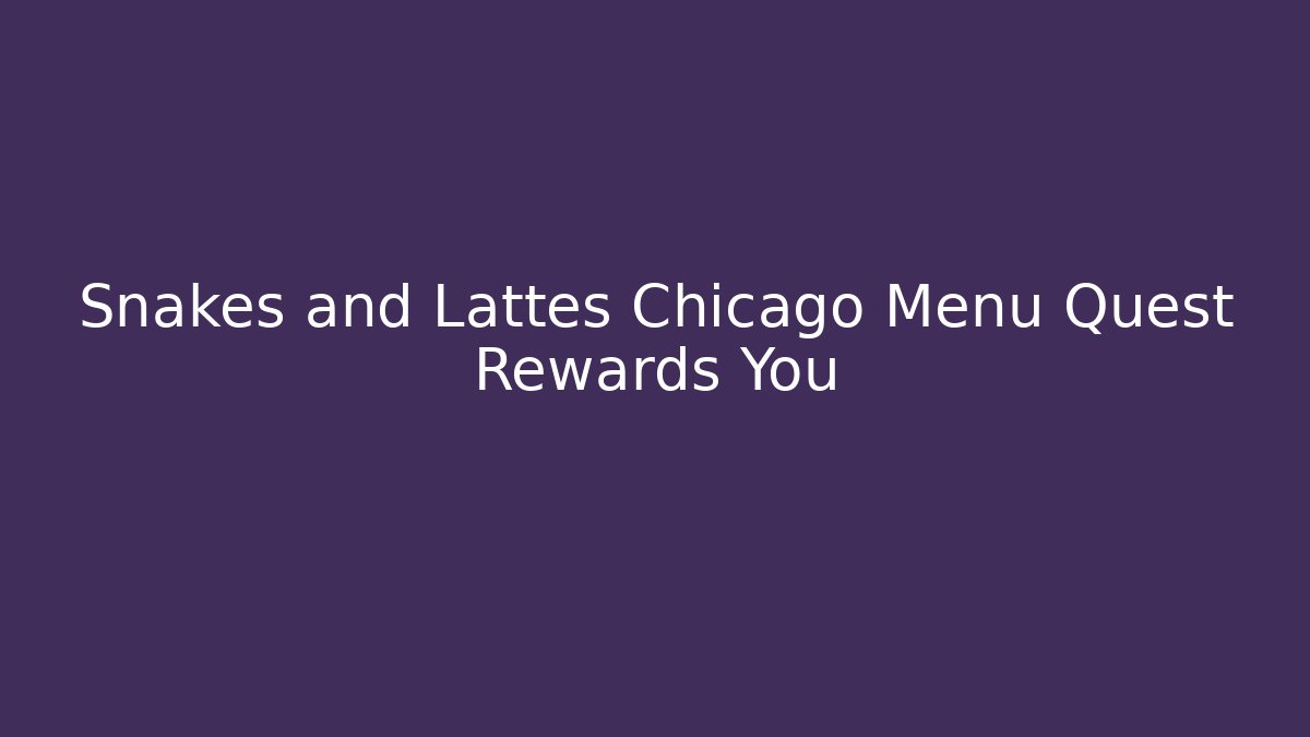 Snakes and Lattes Chicago Menu Quest Rewards You