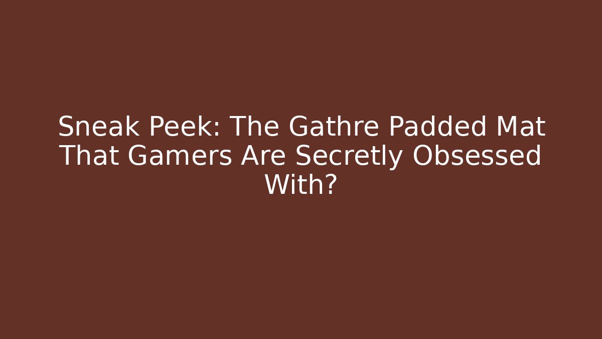 Sneak Peek: The Gathre Padded Mat That Gamers Are Secretly Obsessed With?