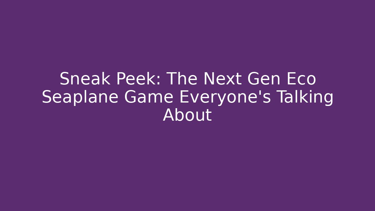 Sneak Peek: The Next Gen Eco Seaplane Game Everyone’s Talking About