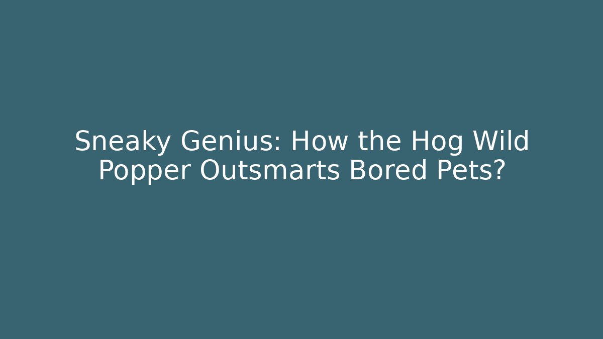 Sneaky Genius: How the Hog Wild Popper Outsmarts Bored Pets? - Sports History Weekly