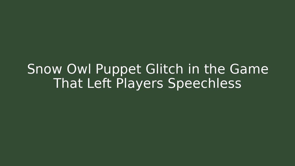 Snow Owl Puppet Glitch in the Game That Left Players Speechless