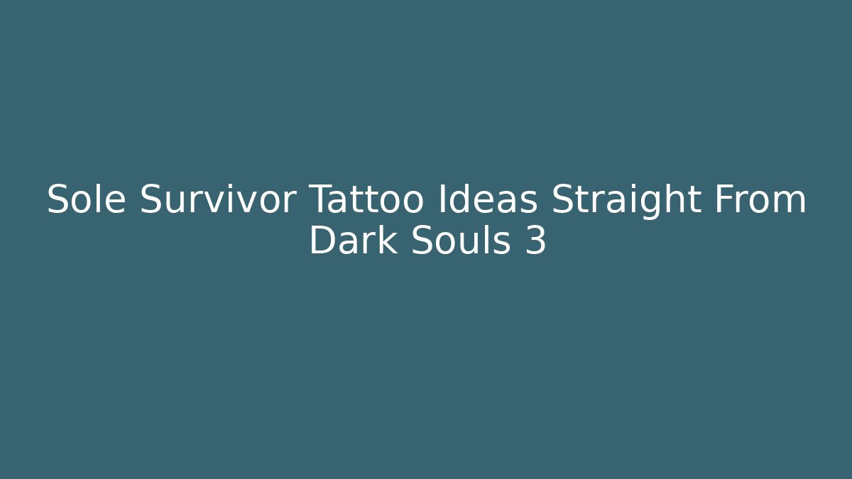 Sole Survivor Tattoo Ideas Straight From Dark Souls 3