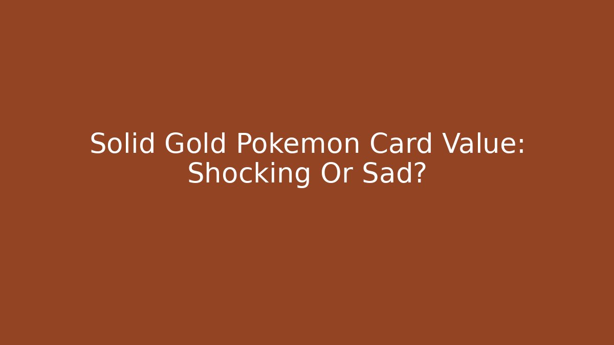Solid Gold Pokémon Card Value: Shocking Or Sad?