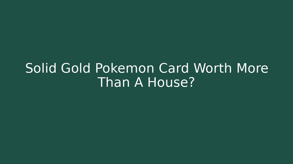 Solid Gold Pokémon Card Worth More Than A House?
