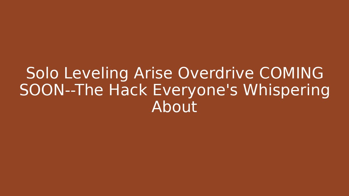 Solo Leveling Arise Overdrive COMING SOON—The Hack Everyone’s Whispering About