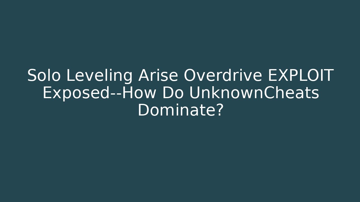 Solo Leveling Arise Overdrive EXPLOIT Exposed—How Do UnknownCheats Dominate?