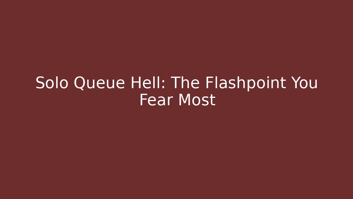Solo Queue Hell: The Flashpoint You Fear Most