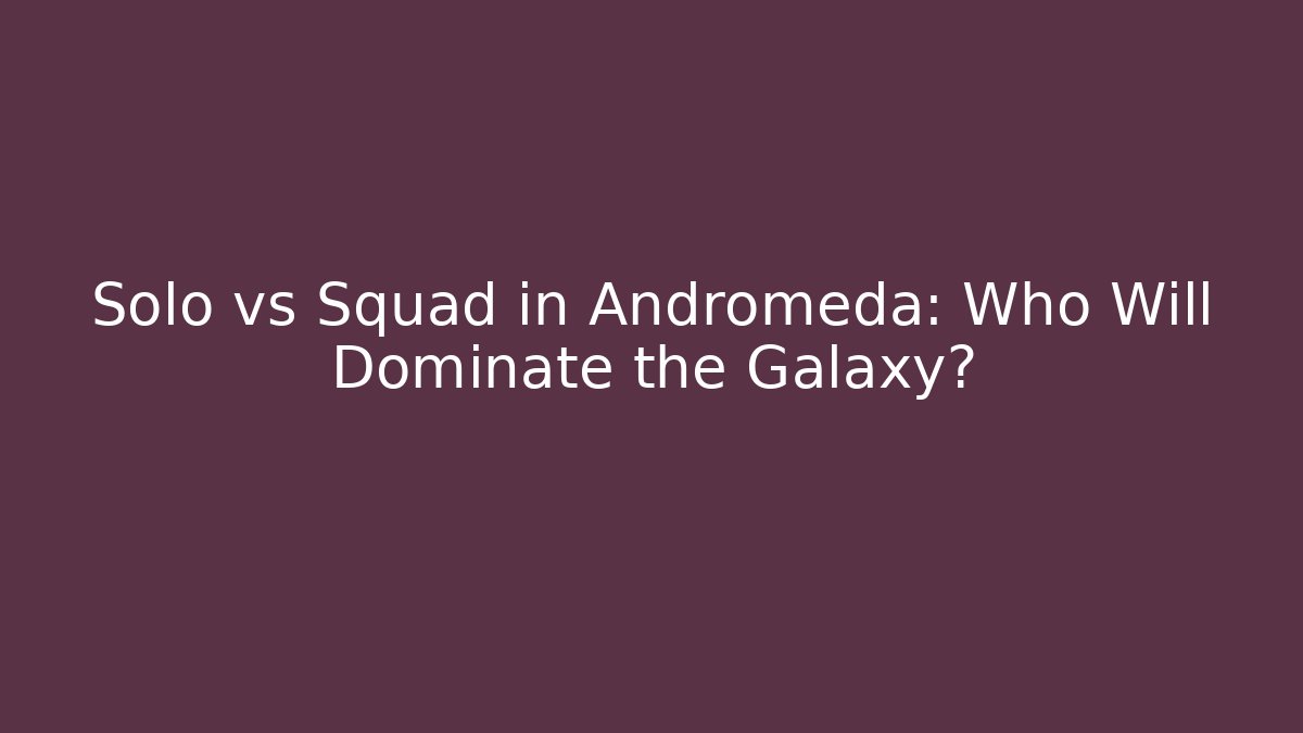 Solo vs Squad in Andromeda: Who Will Dominate the Galaxy?