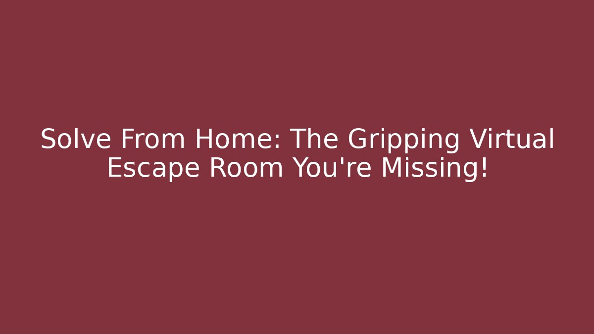 Solve From Home: The Gripping Virtual Escape Room You're Missing!