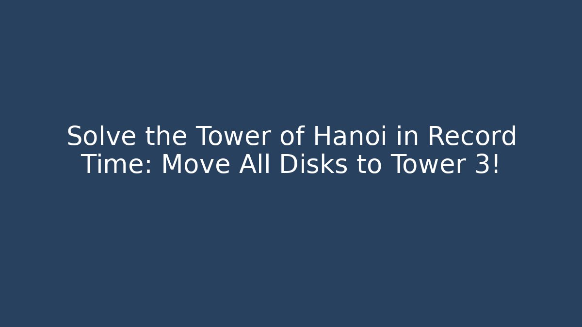 Solve the Tower of Hanoi in Record Time: Move All Disks to Tower 3!