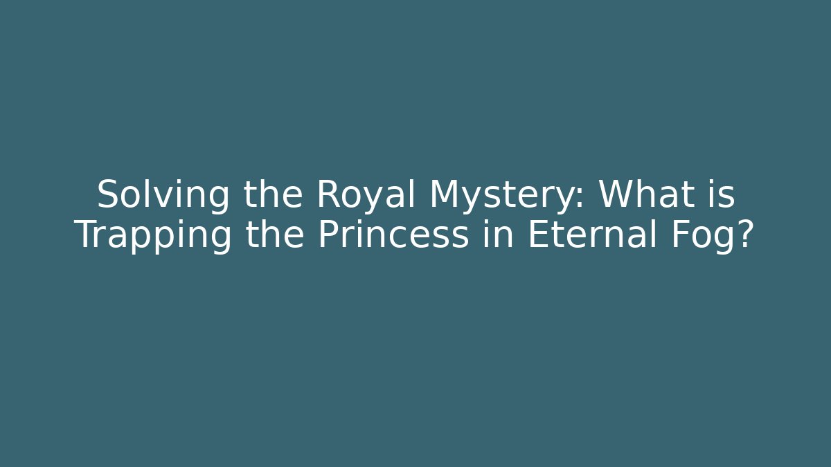 Solving the Royal Mystery: What is Trapping the Princess in Eternal Fog?
