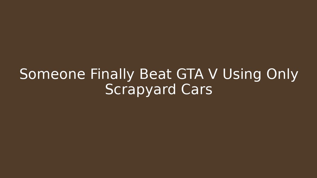 Someone Finally Beat GTA V Using Only Scrapyard Cars