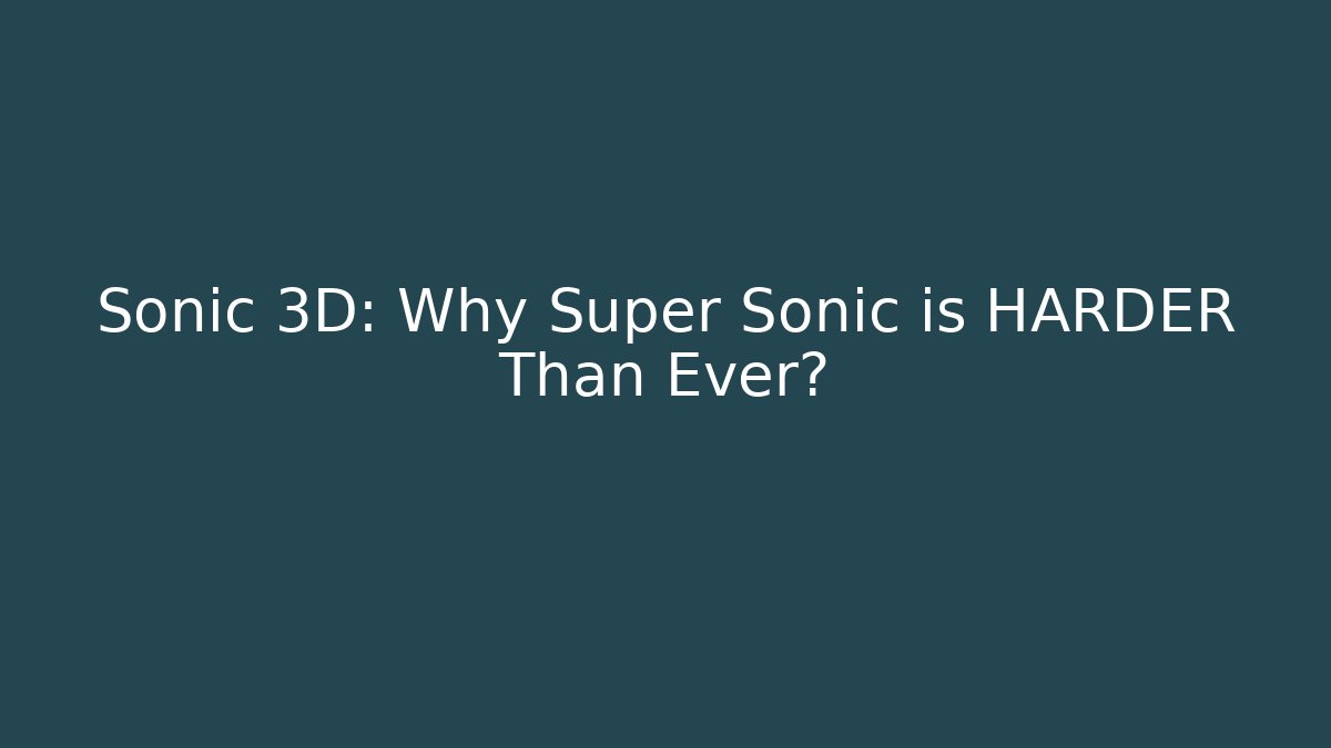 Sonic 3D: Why Super Sonic is HARDER Than Ever?