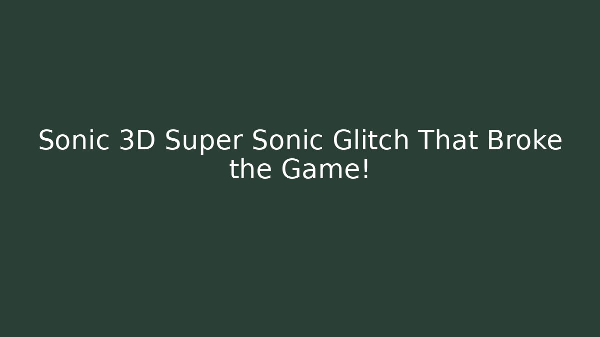 Sonic 3D Super Sonic Glitch That Broke the Game!
