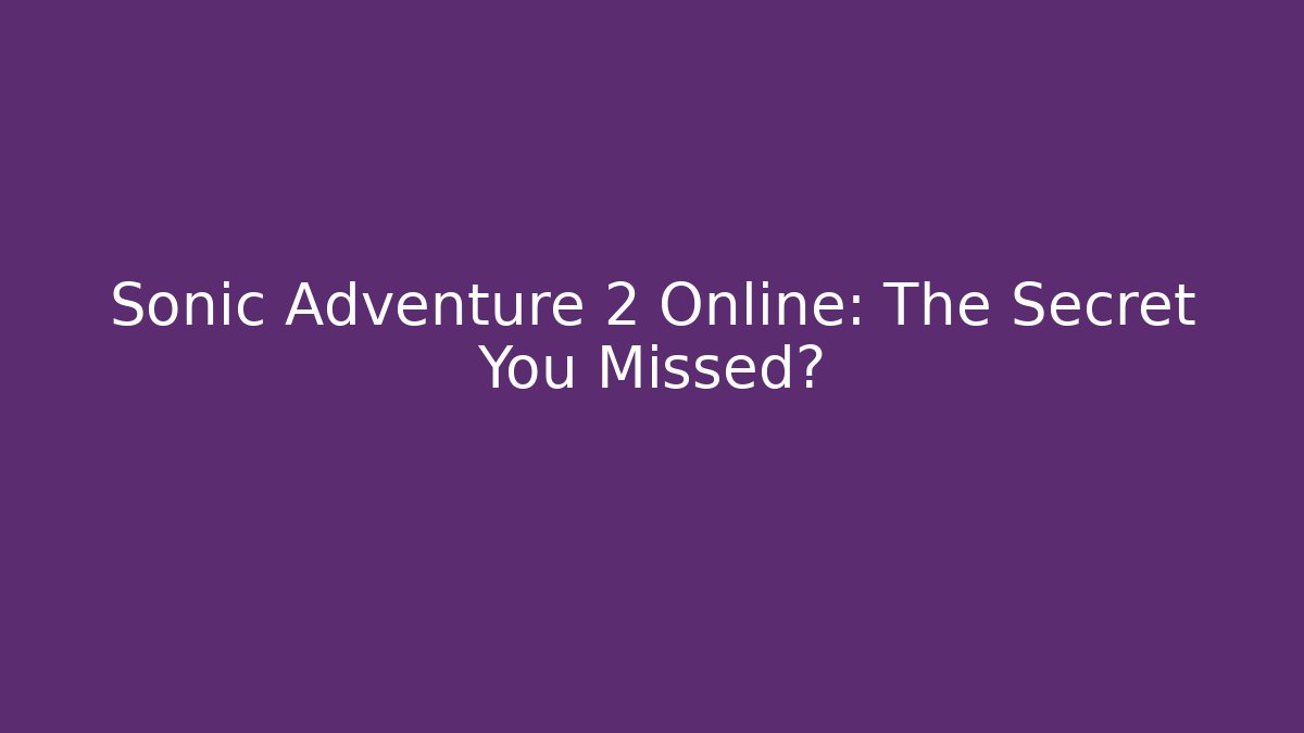 Sonic Adventure 2 Online: The Secret You Missed?
