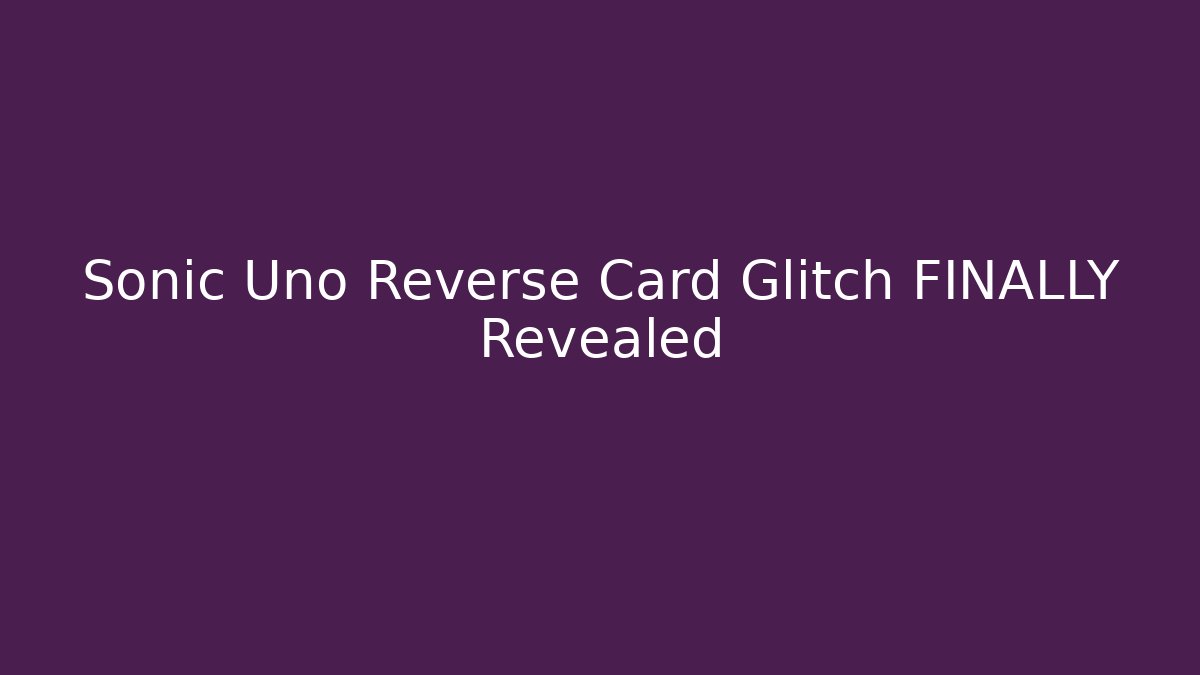Sonic Uno Reverse Card Glitch FINALLY Revealed