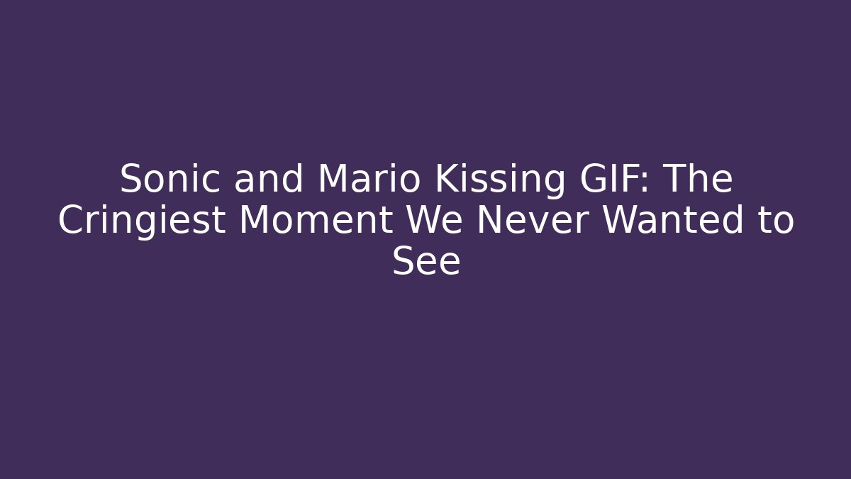 Sonic and Mario Kissing GIF: The Cringiest Moment We Never Wanted to See