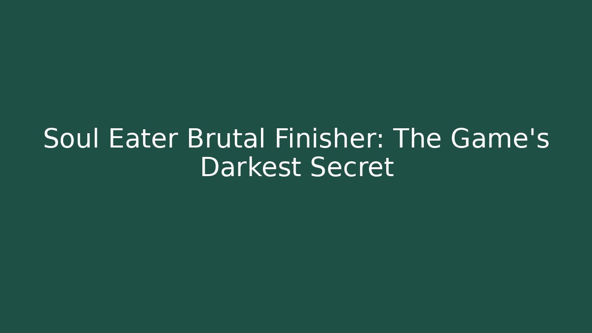 Soul Eater Brutal Finisher: The Game’s Darkest Secret
