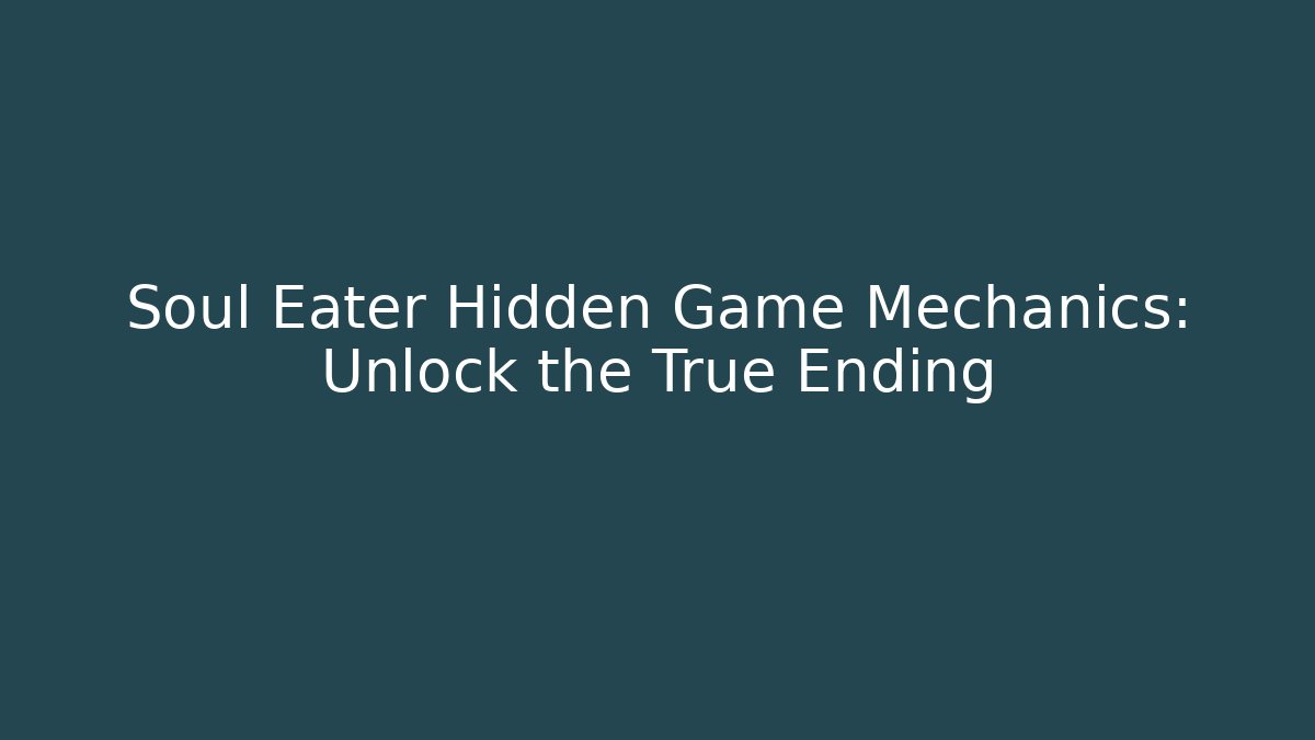 Soul Eater Hidden Game Mechanics: Unlock the True Ending