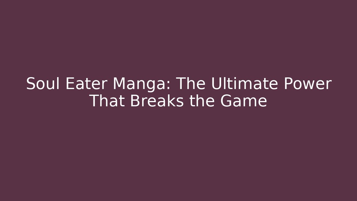 Soul Eater Manga: The Ultimate Power That Breaks the Game