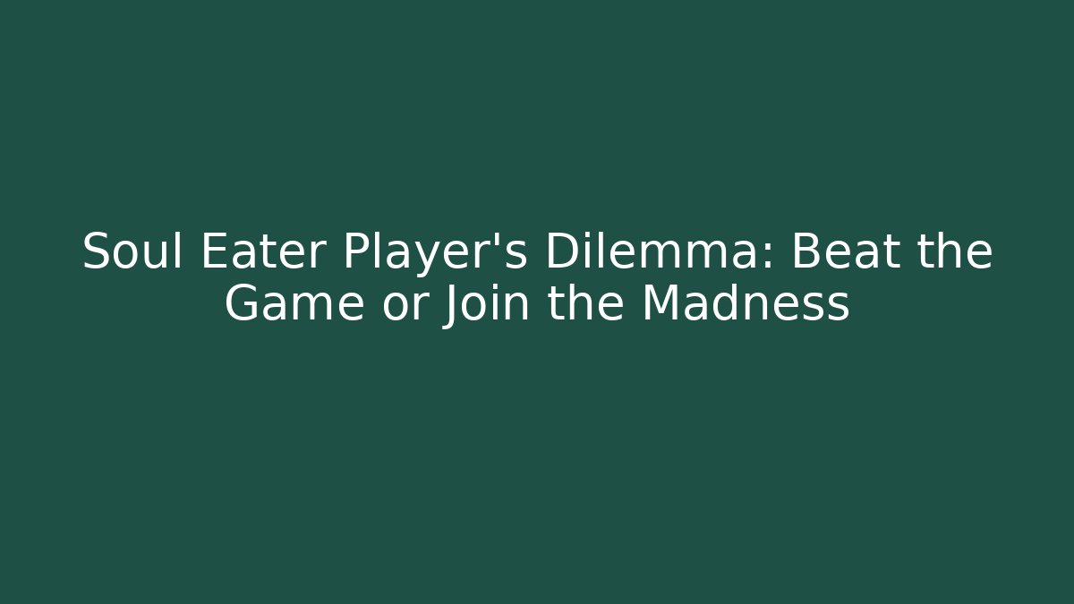 Soul Eater Player’s Dilemma: Beat the Game or Join the Madness