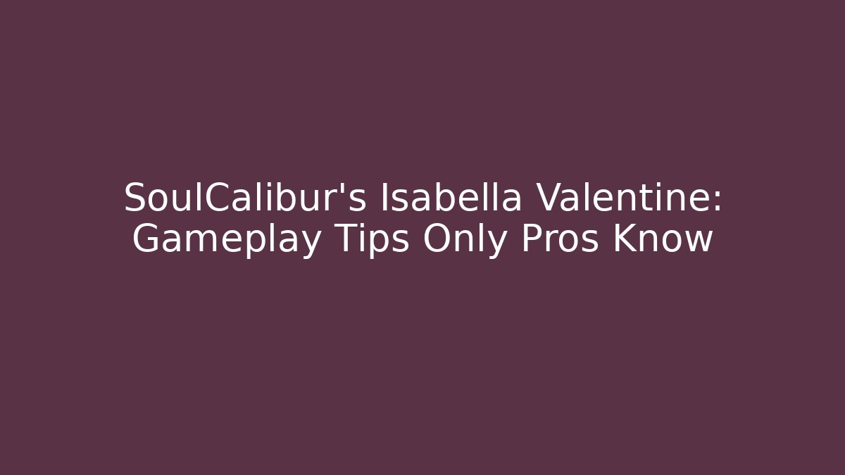 SoulCalibur’s Isabella Valentine: Gameplay Tips Only Pros Know