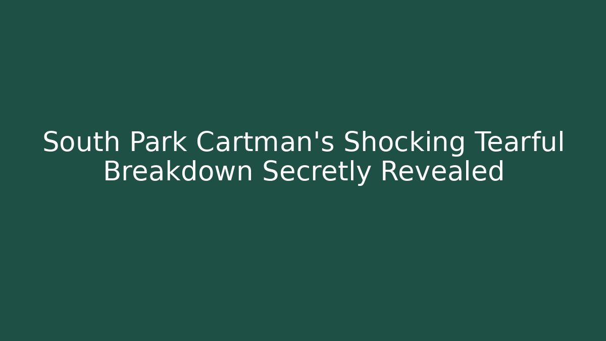 South Park Cartman's Shocking Tearful Breakdown Secretly Revealed