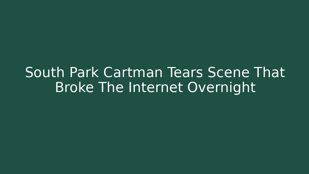 South Park Cartman Tears Scene That Broke The Internet Overnight
