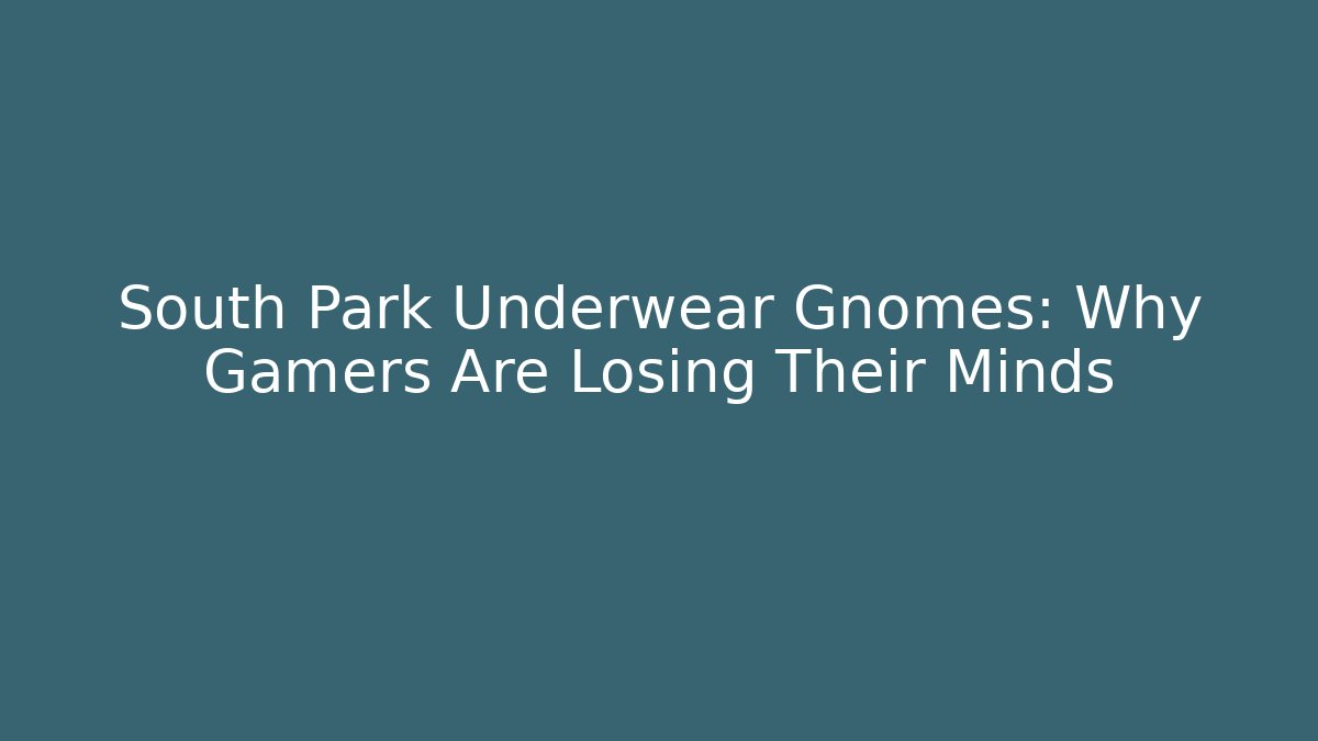 South Park Underwear Gnomes: Why Gamers Are Losing Their Minds