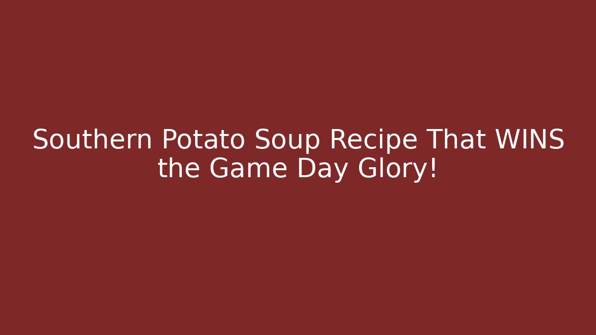 Southern Potato Soup Recipe That WINS the Game Day Glory! - Sports History Weekly