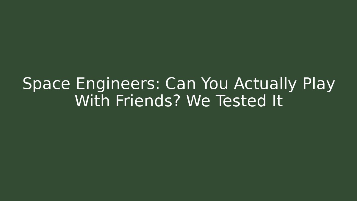 Space Engineers: Can You Actually Play With Friends? We Tested It