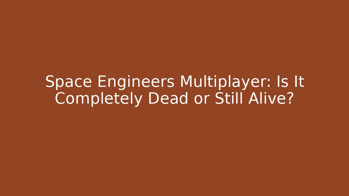 Space Engineers Multiplayer: Is It Completely Dead or Still Alive?