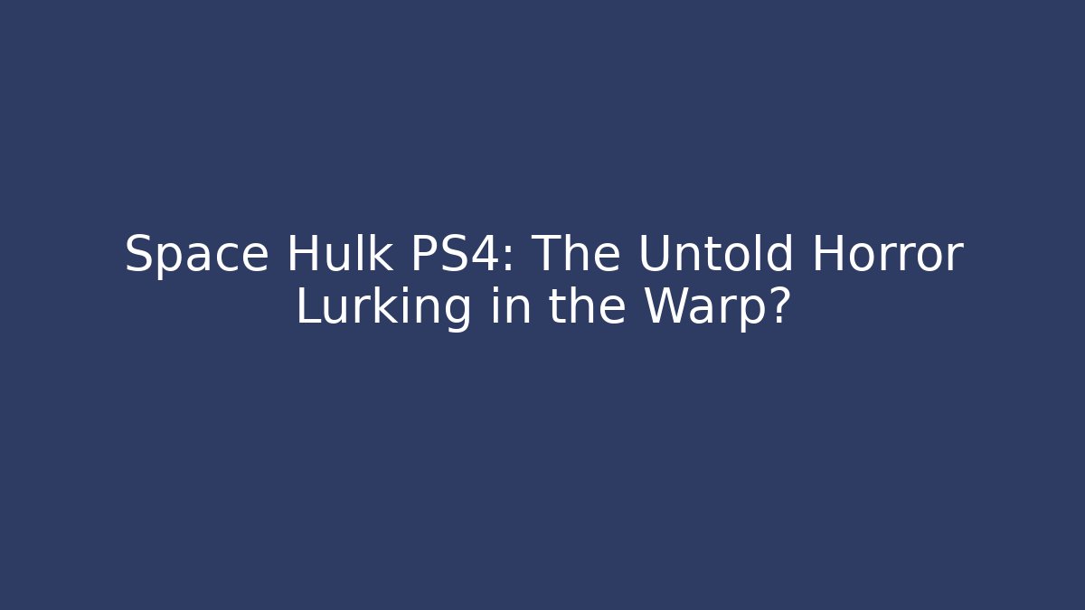 Space Hulk PS4: The Untold Horror Lurking in the Warp?