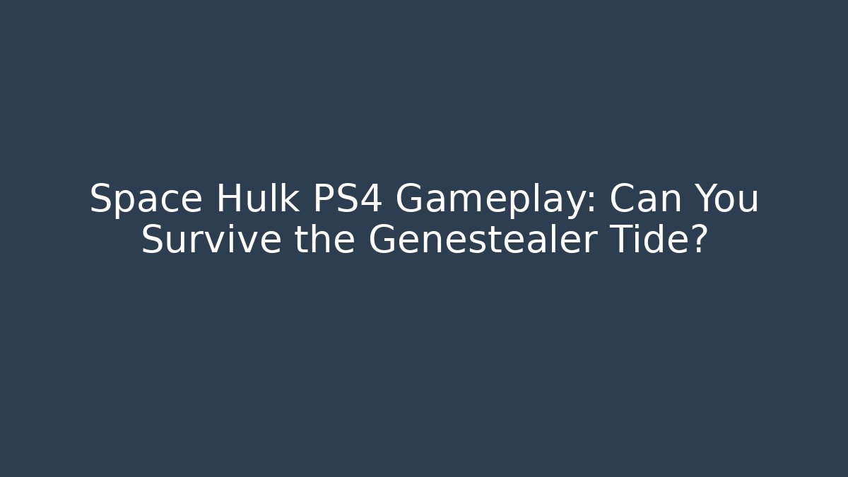Space Hulk PS4 Gameplay: Can You Survive the Genestealer Tide?