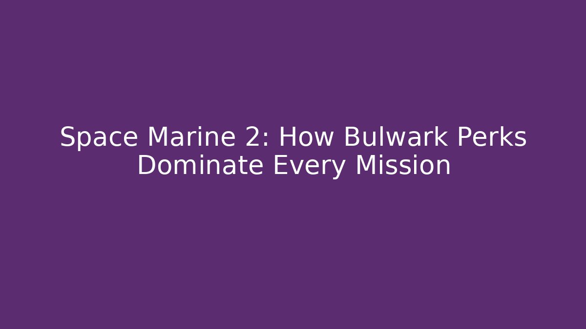 Space Marine 2: How Bulwark Perks Dominate Every Mission