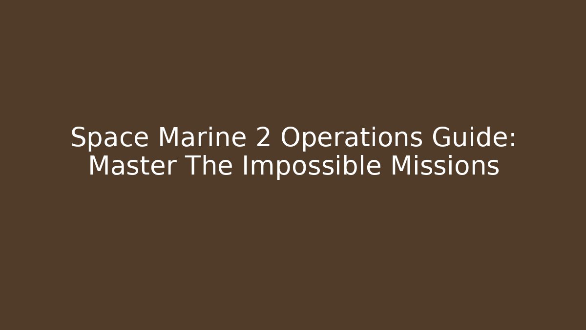 Space Marine 2 Operations Guide: Master The Impossible Missions