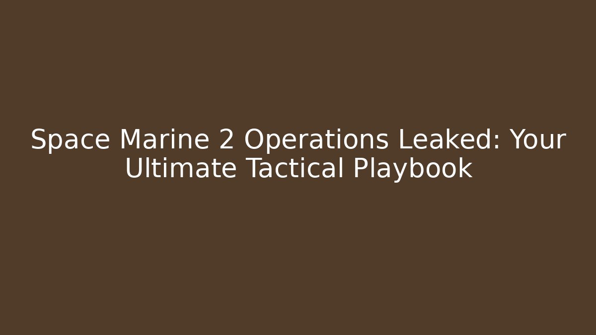 Space Marine 2 Operations Leaked: Your Ultimate Tactical Playbook - Sports History Weekly