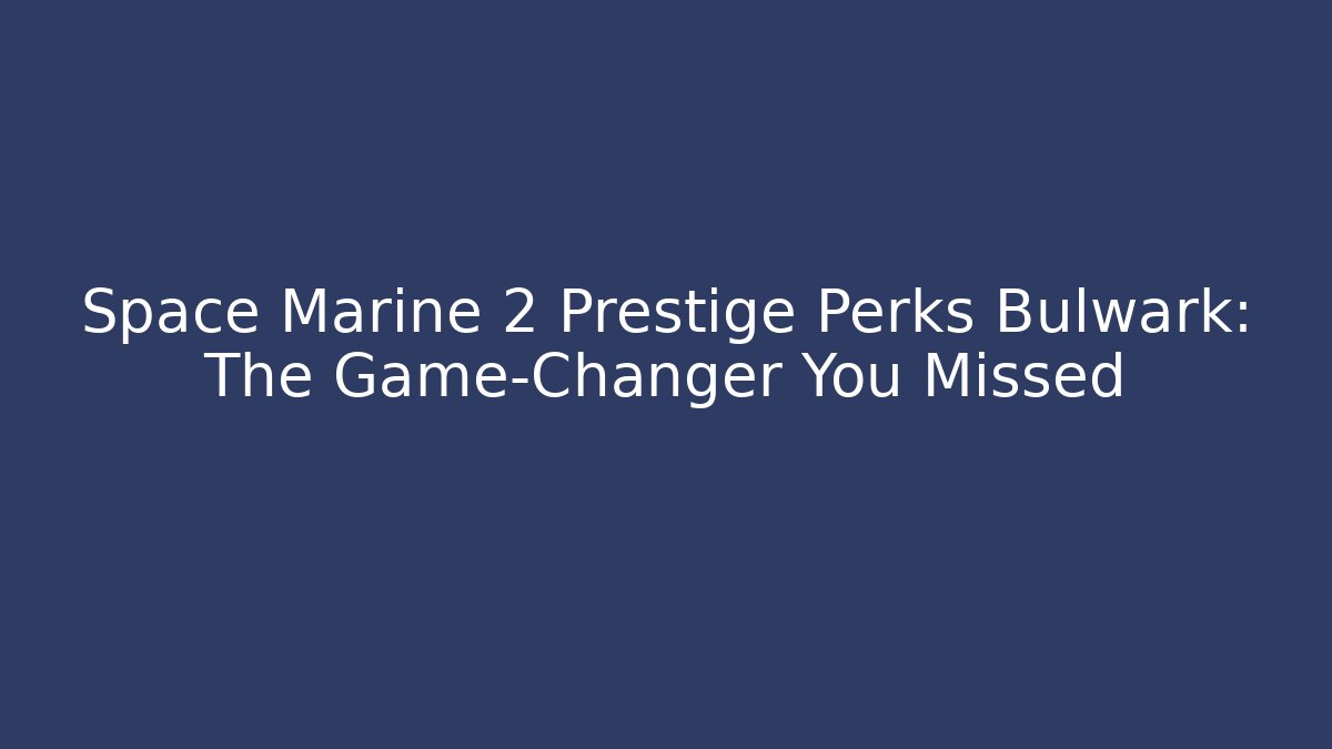 Space Marine 2 Prestige Perks Bulwark: The Game-Changer You Missed