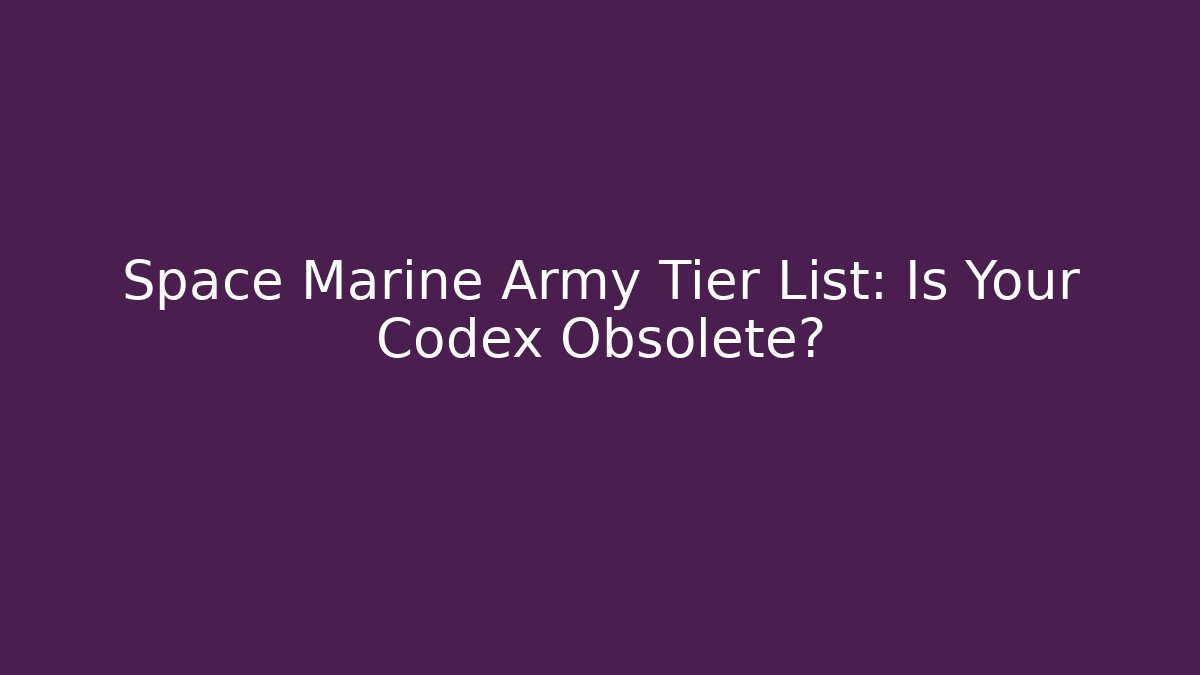 Space Marine Army Tier List: Is Your Codex Obsolete?