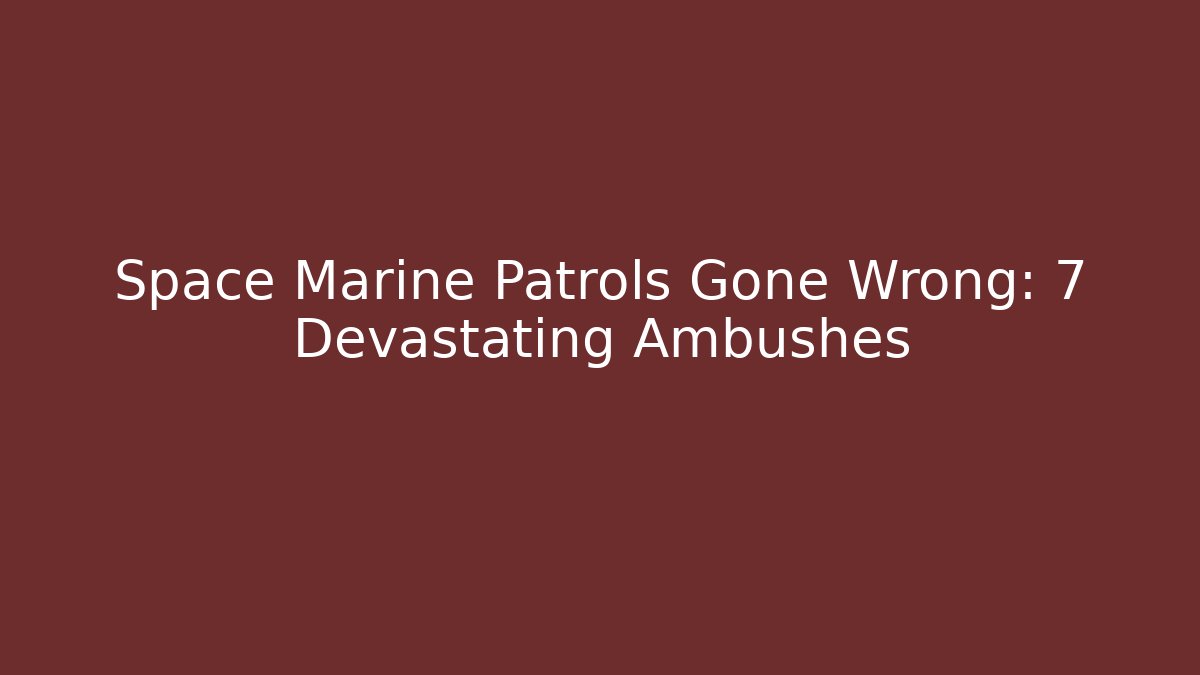 Space Marine Patrols Gone Wrong: 7 Devastating Ambushes