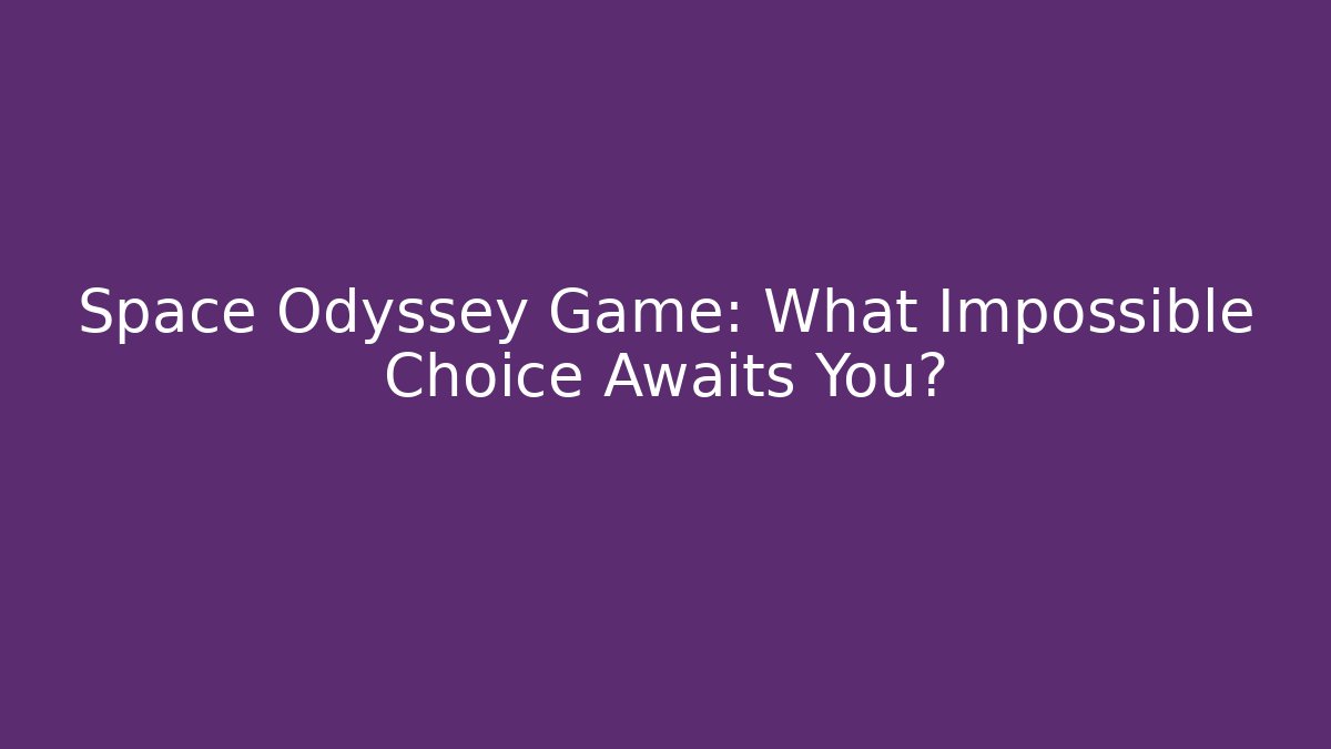 Space Odyssey Game: What Impossible Choice Awaits You?