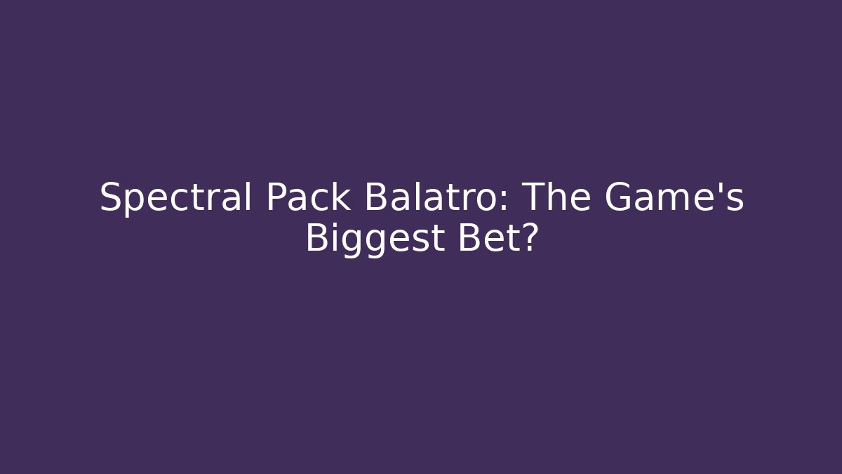 Spectral Pack Balatro: The Game's Biggest Bet?