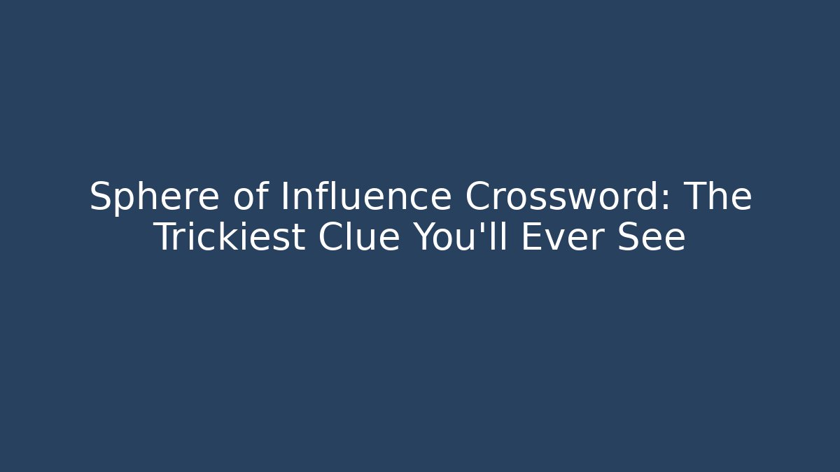 Sphere of Influence Crossword: The Trickiest Clue You’ll Ever See