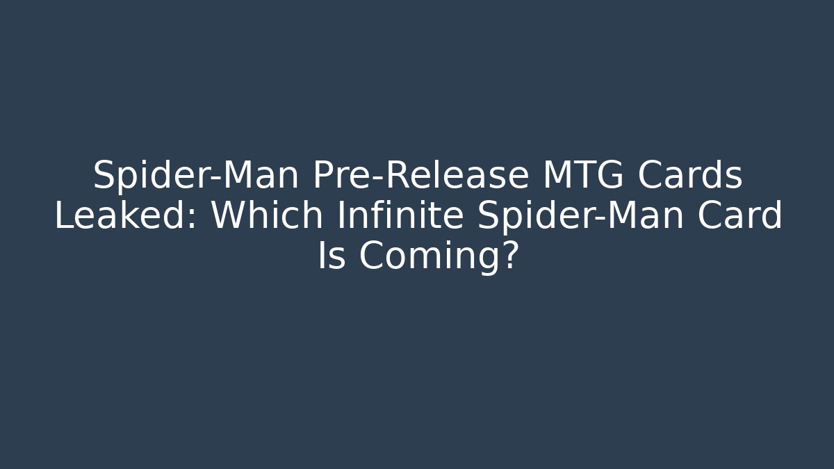 Spider-Man Pre-Release MTG Cards Leaked: Which Infinite Spider-Man Card Is Coming?