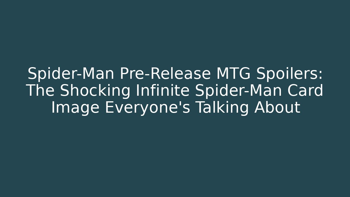Spider-Man Pre-Release MTG Spoilers: The Shocking Infinite Spider-Man Card Image Everyone's Talking About